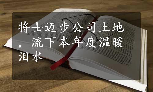 将士迈步公司土地，流下本年度温暖泪水