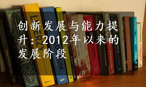 创新发展与能力提升：2012年以来的发展阶段