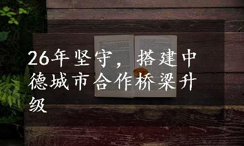 26年坚守，搭建中德城市合作桥梁升级