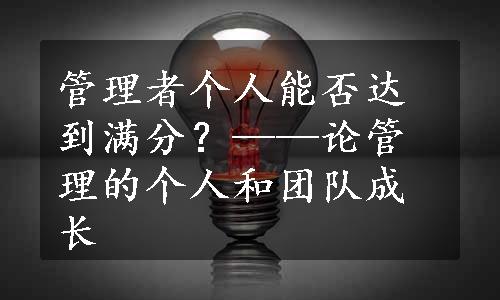 管理者个人能否达到满分？——论管理的个人和团队成长