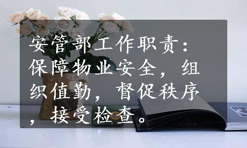 安管部工作职责：保障物业安全，组织值勤，督促秩序，接受检查。