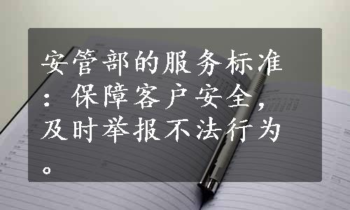 安管部的服务标准：保障客户安全，及时举报不法行为。