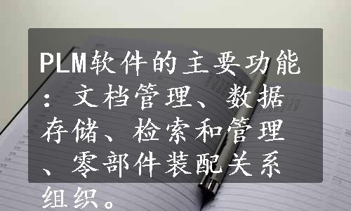 PLM软件的主要功能：文档管理、数据存储、检索和管理、零部件装配关系组织。