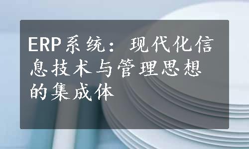 ERP系统：现代化信息技术与管理思想的集成体