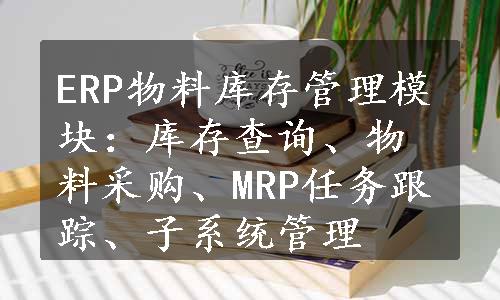 ERP物料库存管理模块：库存查询、物料采购、MRP任务跟踪、子系统管理