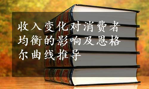 收入变化对消费者均衡的影响及恩格尔曲线推导