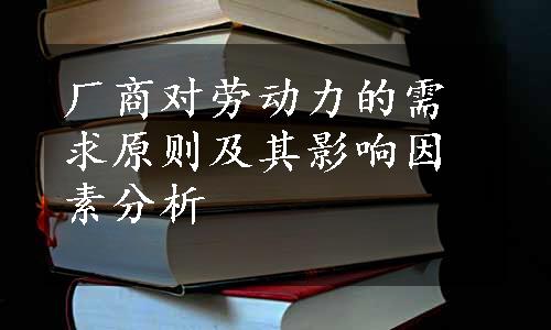 厂商对劳动力的需求原则及其影响因素分析