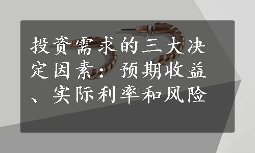 投资需求的三大决定因素：预期收益、实际利率和风险