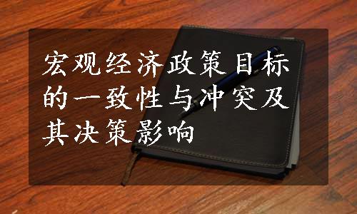 宏观经济政策目标的一致性与冲突及其决策影响