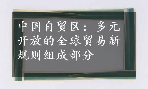 中国自贸区：多元开放的全球贸易新规则组成部分