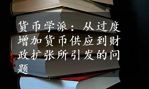 货币学派：从过度增加货币供应到财政扩张所引发的问题