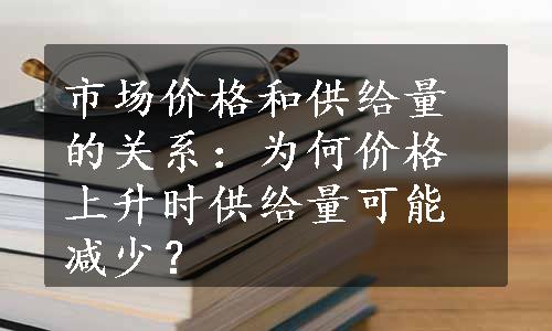 市场价格和供给量的关系：为何价格上升时供给量可能减少？