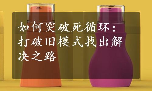 如何突破死循环：打破旧模式找出解决之路