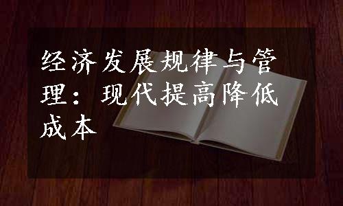 经济发展规律与管理：现代提高降低成本