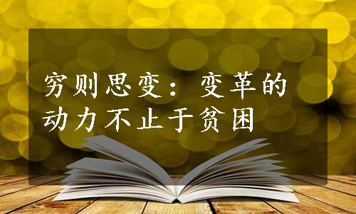 穷则思变：变革的动力不止于贫困