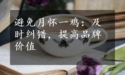 避免月怀一鸡：及时纠错，提高品牌价值