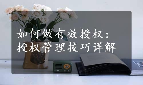 如何做有效授权：授权管理技巧详解