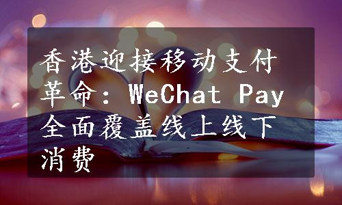 香港迎接移动支付革命：WeChat Pay全面覆盖线上线下消费