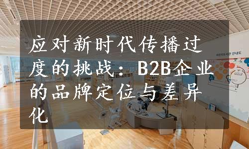 应对新时代传播过度的挑战：B2B企业的品牌定位与差异化