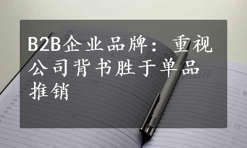 B2B企业品牌：重视公司背书胜于单品推销