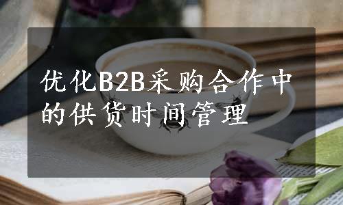 优化B2B采购合作中的供货时间管理