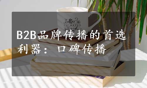 B2B品牌传播的首选利器：口碑传播