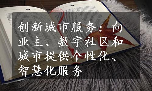 创新城市服务：向业主、数字社区和城市提供个性化、智慧化服务