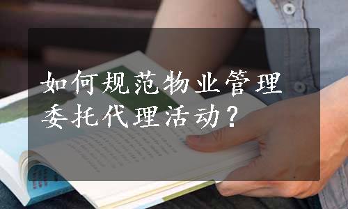 如何规范物业管理委托代理活动？