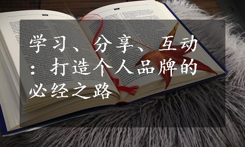 学习、分享、互动：打造个人品牌的必经之路