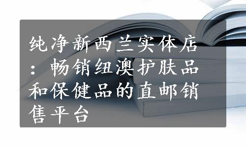 纯净新西兰实体店：畅销纽澳护肤品和保健品的直邮销售平台