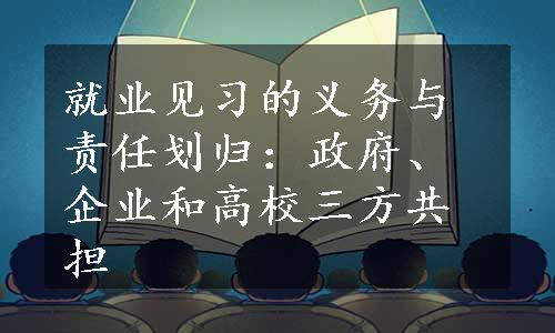 就业见习的义务与责任划归：政府、企业和高校三方共担