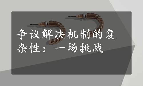 争议解决机制的复杂性：一场挑战