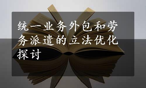 统一业务外包和劳务派遣的立法优化探讨