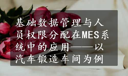 基础数据管理与人员权限分配在MES系统中的应用——以汽车锻造车间为例