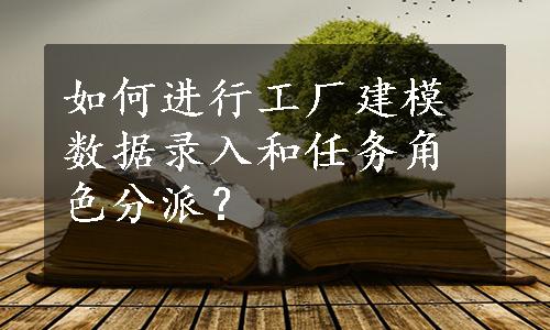 如何进行工厂建模数据录入和任务角色分派？