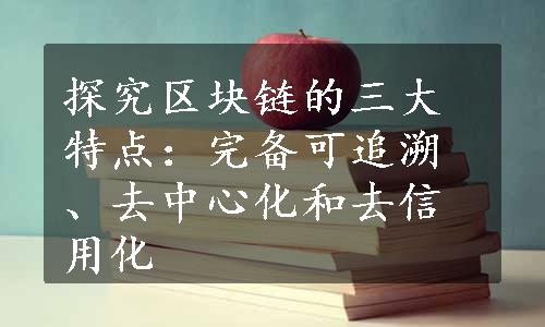 探究区块链的三大特点：完备可追溯、去中心化和去信用化