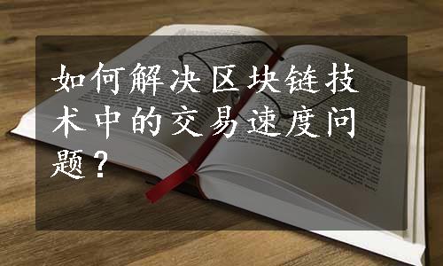 如何解决区块链技术中的交易速度问题？