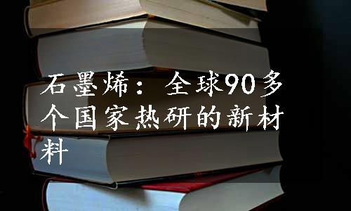 石墨烯：全球90多个国家热研的新材料