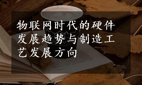 物联网时代的硬件发展趋势与制造工艺发展方向