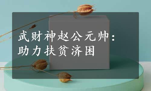 武财神赵公元帅：助力扶贫济困