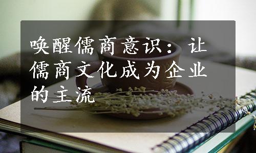 唤醒儒商意识：让儒商文化成为企业的主流