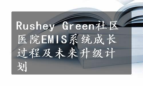 Rushey Green社区医院EMIS系统成长过程及未来升级计划