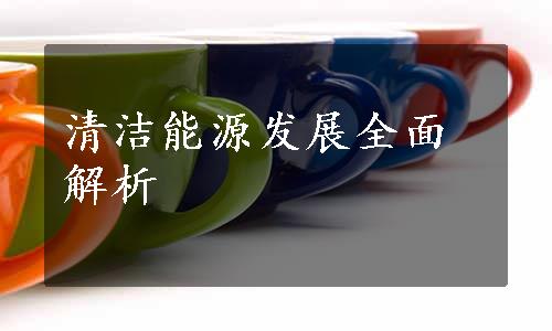 清洁能源发展全面解析