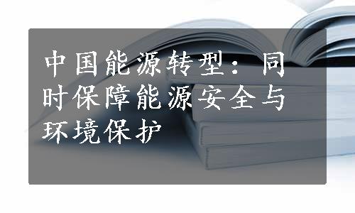 中国能源转型：同时保障能源安全与环境保护