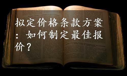 拟定价格条款方案：如何制定最佳报价？