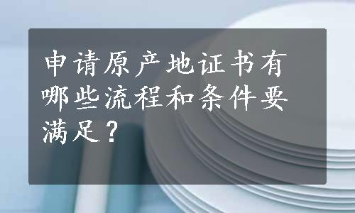 申请原产地证书有哪些流程和条件要满足？