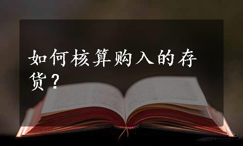 如何核算购入的存货？