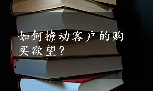 如何撩动客户的购买欲望？