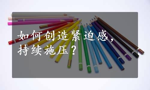 如何创造紧迫感，持续施压？