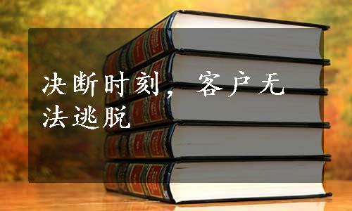 决断时刻，客户无法逃脱